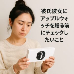 彼氏彼女にアップルウォッチを贈る前にチェックしたいこと