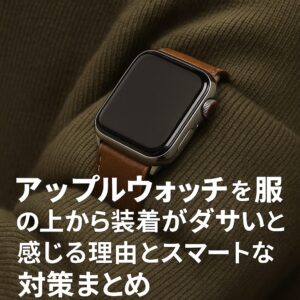 アップルウォッチを服の上から装着がダサいと感じる理由とスマートな対策まとめ