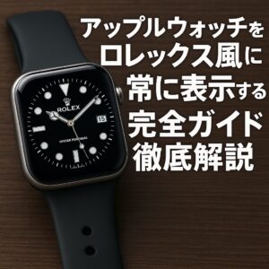 アップルウォッチをロレックス風に常に表示する完全ガイド徹底解説