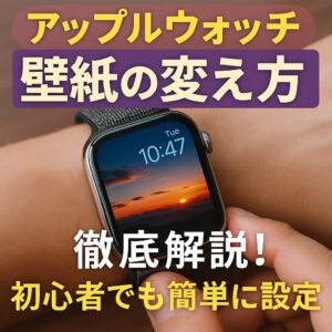 アップルウォッチ壁紙の変え方を徹底解説！初心者でも簡単に設定