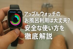 アップルウォッチのお風呂利用は大丈夫？安全な使い方を徹底解説