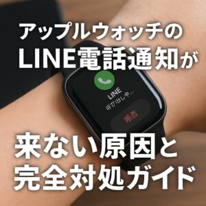アップルウォッチのLINE電話通知が来ない原因と完全対処ガイド
