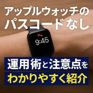 アップルウォッチのパスコードなし運用術と注意点を分かりやすく紹介
