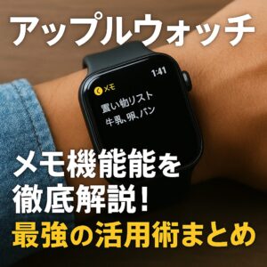 アップルウォッチのメモ機能を徹底解説!最強の活用術まとめ