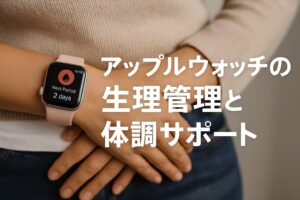 アップルウォッチの生理管理と体調サポート