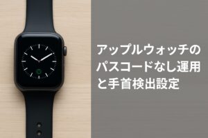 アップルウォッチのパスコードなし運用と手首検出設定