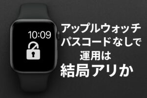 アップルウォッチパスコードなし運用は結局アリか