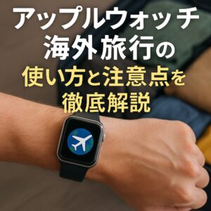 アップルウォッチを海外旅行での使い方と注意点を徹底解説