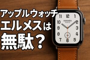 アップルウォッチのエルメスが無駄かを徹底検証！購入前に知るべき判断基準