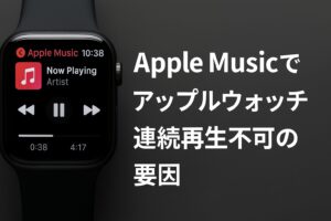 Apple Musicでアップルウォッチ連続再生不可の要因