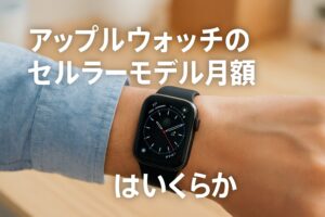 アップルウォッチのセルラーモデルの月額はいくらか
