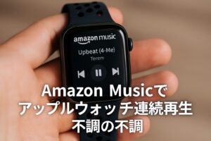 Amazon Musicでアップルウォッチ連続再生の不調