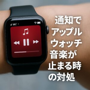 通知でアップルウォッチ音楽が止まる時の対処
