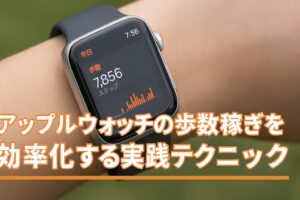 アップルウォッチの歩数稼ぎを効率化する実践テクニック