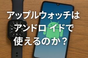 アップルウォッチはアンドロイドで使えるのか
