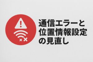 通信エラーと位置情報設定の見直し
