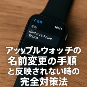 アップルウォッチの名前変更の手順と反映されない時の完全対策法