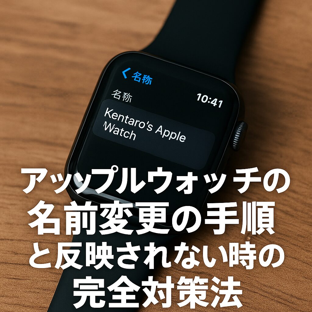アップルウォッチの名前変更の手順と反映されない時の完全対策法