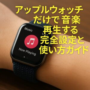 アップルウォッチだけで音楽再生する完全設定と使い方ガイド