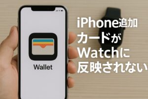 iPhone追加カードがWatchに反映されない