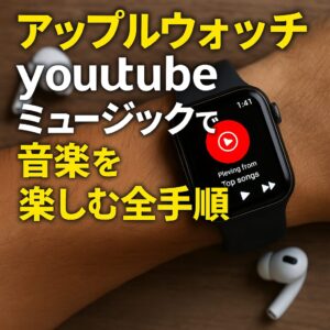アップルウォッチをyoutubeミュージックで音楽を楽しむ全手順