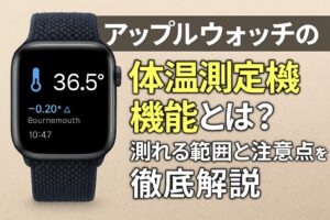 アップルウォッチの体温測定機能とは？測れる範囲と注意点を徹底解説