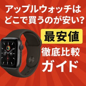 アップルウォッチはどこで買うのが安い?最安値徹底比較ガイド