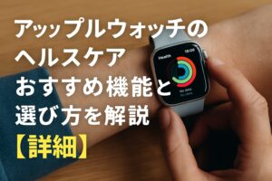 アップルウォッチのヘルスケアのおすすめ機能と選び方を解説詳細
