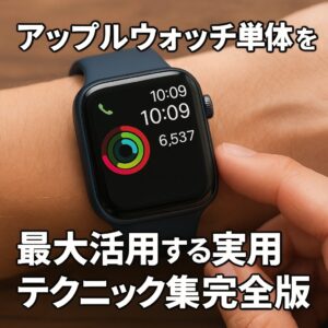 アップルウォッチ単体を最大活用する実用テクニック集完全版