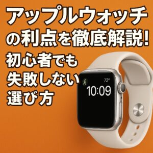 アップルウォッチの利点を徹底解説！初心者でも失敗しない選び方