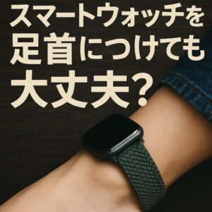 スマートウォッチを足首につけても大丈夫?精度と安全な使い方
