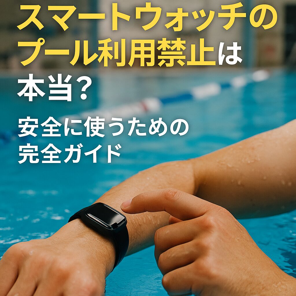 スマートウォッチのプール利用禁止は本当？安全に使うための完全ガイド