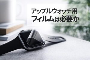 アップルウォッチ用フィルムは必要か