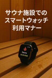 サウナ施設でのスマートウォッチ利用マナー